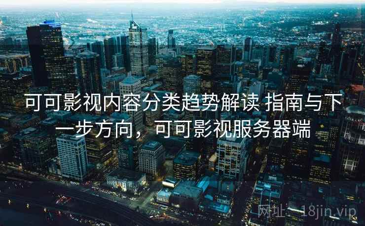 可可影视内容分类趋势解读 指南与下一步方向，可可影视服务器端