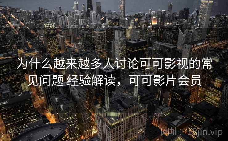 为什么越来越多人讨论可可影视的常见问题 经验解读,可可影片会员 为什么越来越多人讨论可可影视的常见问题 经验解读,可可影片会员