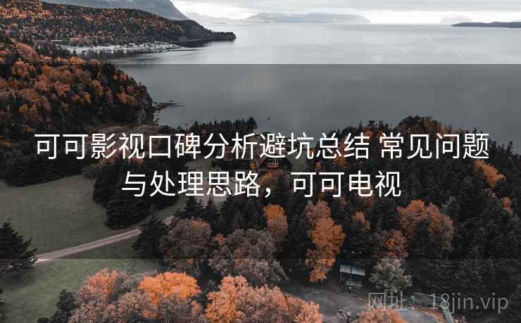 可可影视口碑分析避坑总结 常见问题与处理思路，可可电视