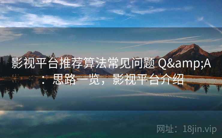 影视平台推荐算法常见问题 Q&A：思路一览，影视平台介绍