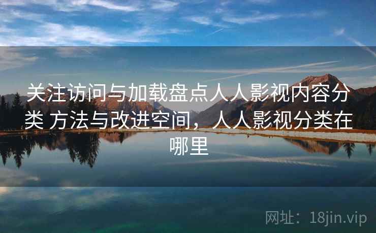 关注访问与加载盘点人人影视内容分类 方法与改进空间，人人影视分类在哪里