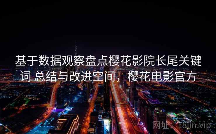 基于数据观察盘点樱花影院长尾关键词 总结与改进空间,樱花电影官方 基于数据观察盘点樱花影院长尾关键词 总结与改进空间,樱花电影官方
