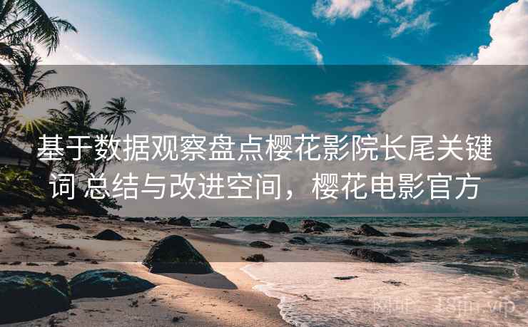 基于数据观察盘点樱花影院长尾关键词 总结与改进空间，樱花电影官方