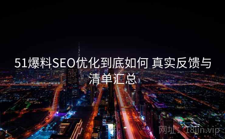 51爆料SEO优化到底如何 真实反馈与清单汇总