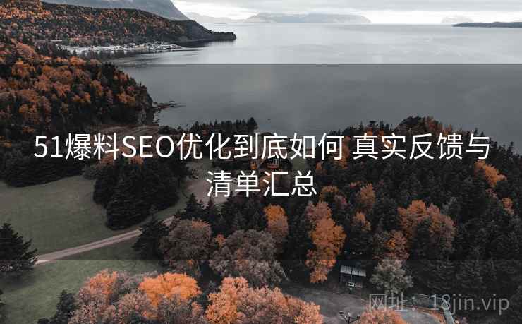51爆料SEO优化到底如何 真实反馈与清单汇总 51爆料SEO优化到底如何 真实反馈与清单汇总