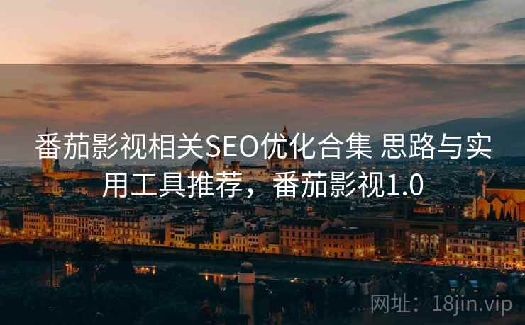 番茄影视相关SEO优化合集 思路与实用工具推荐，番茄影视1.0