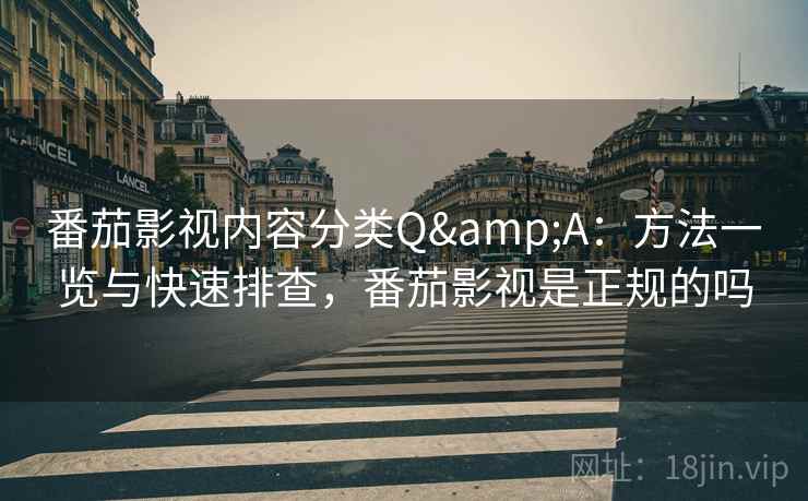 番茄影视内容分类Q&A：方法一览与快速排查，番茄影视是正规的吗