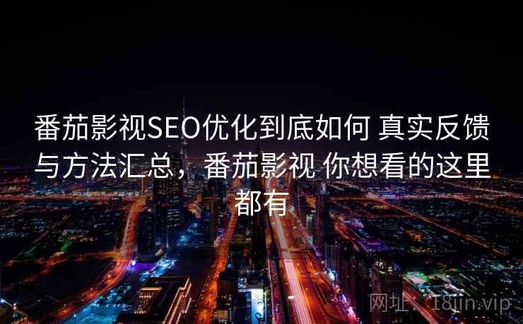 番茄影视SEO优化到底如何 真实反馈与方法汇总，番茄影视 你想看的这里都有