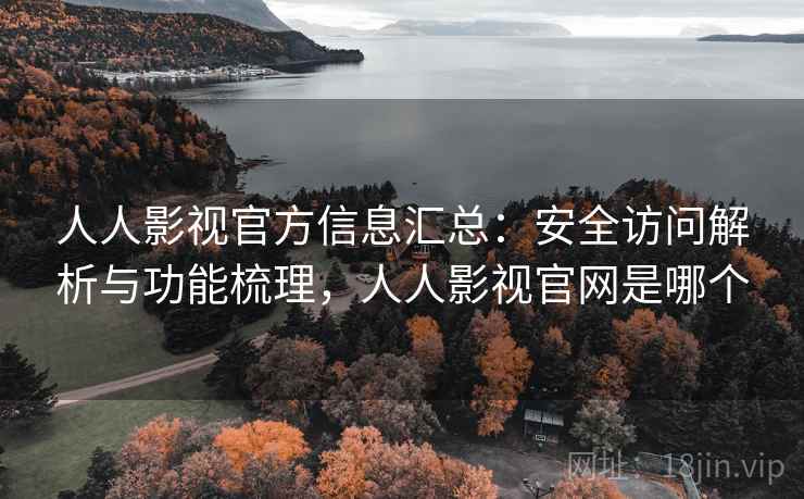 人人影视官方信息汇总:安全访问解析与功能梳理,人人影视官网是哪个 人人影视官方信息汇总:安全访问解析与功能梳理,人人影视官网是哪个