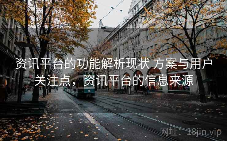 资讯平台的功能解析现状 方案与用户关注点，资讯平台的信息来源