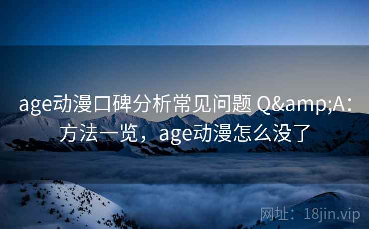 age动漫口碑分析常见问题 Q&A：方法一览，age动漫怎么没了
