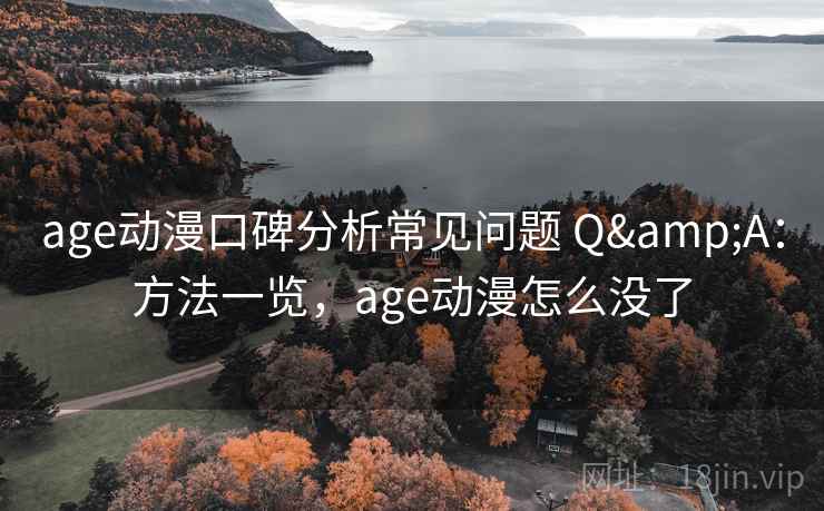 age动漫口碑分析常见问题 Q&A：方法一览，age动漫怎么没了