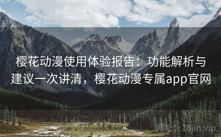 樱花动漫使用体验报告:功能解析与建议一次讲清,樱花动漫专属app官网 樱花动漫使用体验报告:功能解析与建议一次讲清,樱花动漫专属app官网