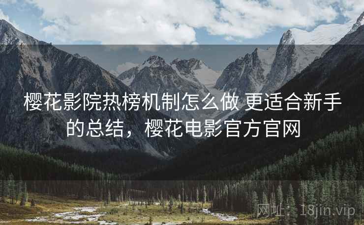 樱花影院热榜机制怎么做 更适合新手的总结，樱花电影官方官网