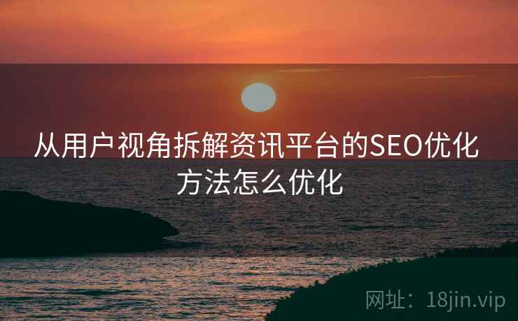 从用户视角拆解资讯平台的SEO优化 方法怎么优化