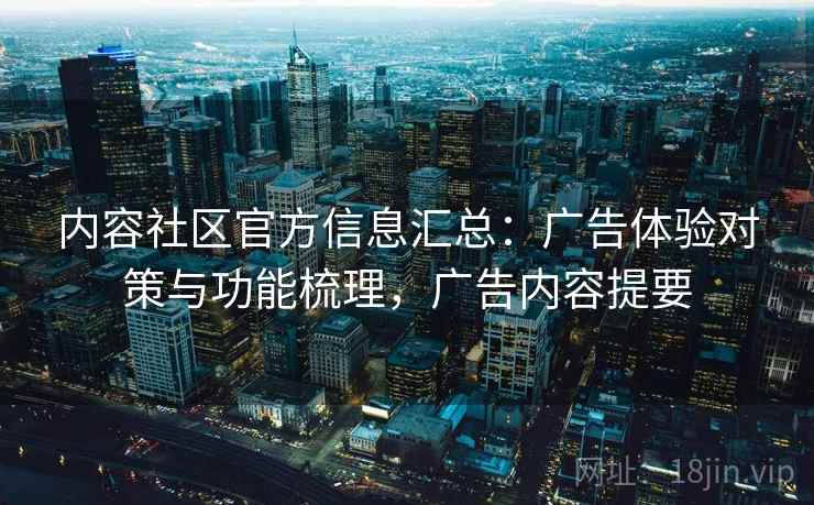 内容社区官方信息汇总：广告体验对策与功能梳理，广告内容提要
