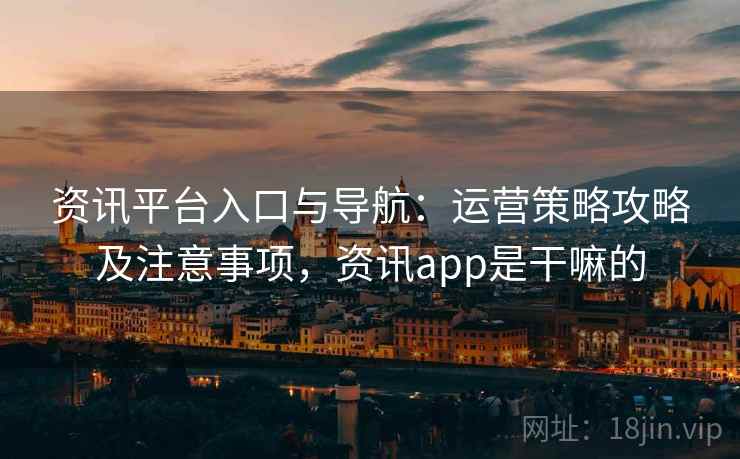 资讯平台入口与导航：运营策略攻略及注意事项，资讯app是干嘛的