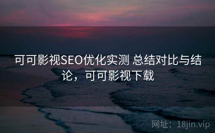 可可影视SEO优化实测 总结对比与结论，可可影视下载