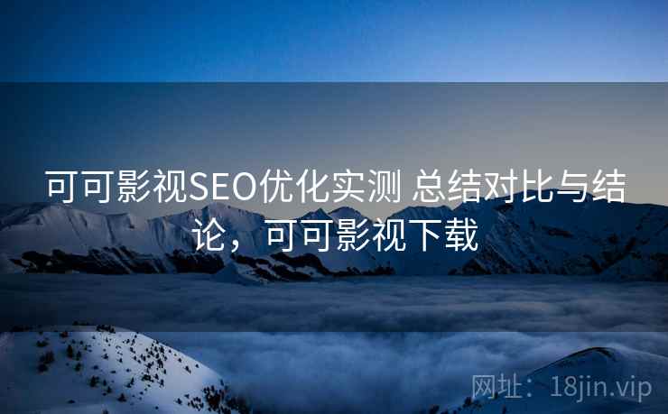 可可影视SEO优化实测 总结对比与结论,可可影视下载 可可影视SEO优化实测 总结对比与结论,可可影视下载