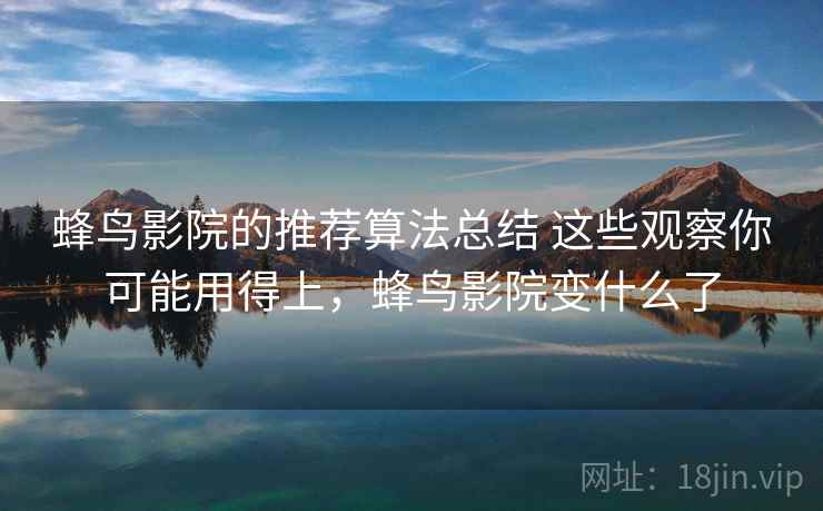 蜂鸟影院的推荐算法总结 这些观察你可能用得上，蜂鸟影院变什么了
