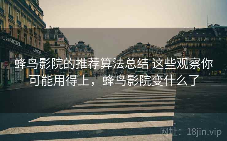 蜂鸟影院的推荐算法总结 这些观察你可能用得上,蜂鸟影院变什么了 蜂鸟影院的推荐算法总结 这些观察你可能用得上,蜂鸟影院变什么了