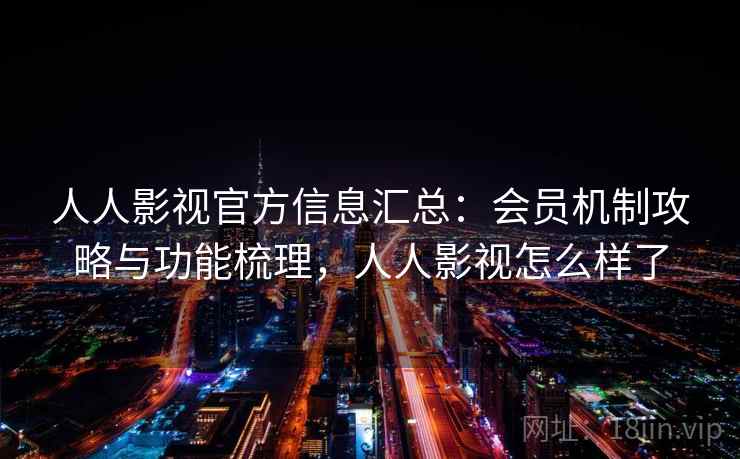 人人影视官方信息汇总：会员机制攻略与功能梳理，人人影视怎么样了