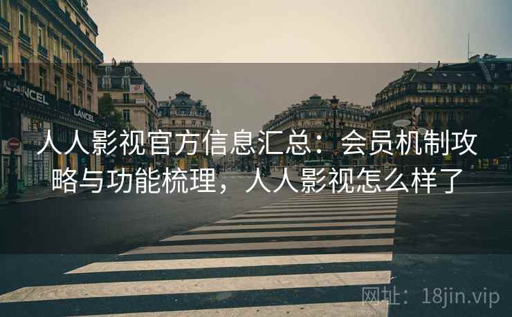 人人影视官方信息汇总:会员机制攻略与功能梳理,人人影视怎么样了 人人影视官方信息汇总:会员机制攻略与功能梳理,人人影视怎么样了