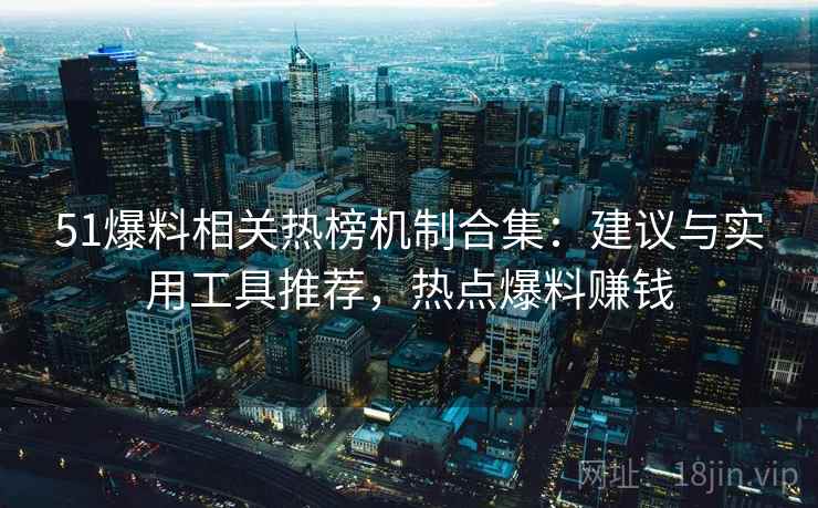 51爆料相关热榜机制合集:建议与实用工具推荐,热点爆料赚钱 51爆料相关热榜机制合集:建议与实用工具推荐,热点爆料赚钱