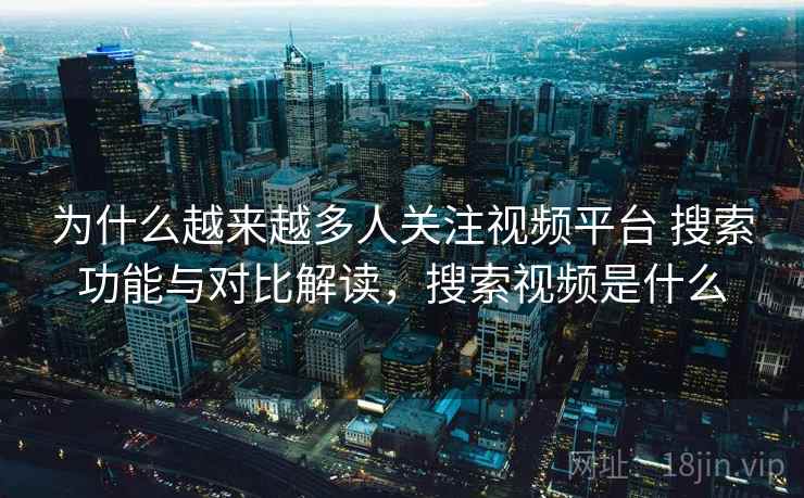 为什么越来越多人关注视频平台 搜索功能与对比解读，搜索视频是什么