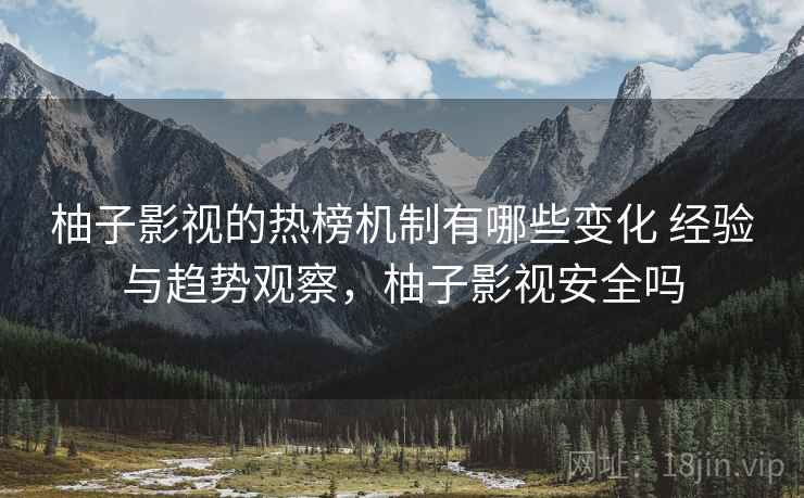 柚子影视的热榜机制有哪些变化 经验与趋势观察,柚子影视安全吗 柚子影视的热榜机制有哪些变化 经验与趋势观察,柚子影视安全吗