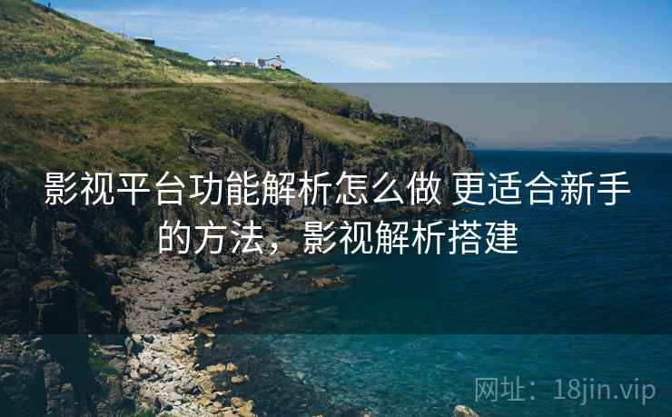 影视平台功能解析怎么做 更适合新手的方法,影视解析搭建 影视平台功能解析怎么做 更适合新手的方法,影视解析搭建