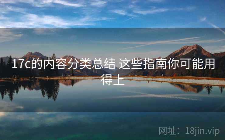 17c的内容分类总结 这些指南你可能用得上
